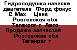 Гидроподушка навески двигателя “Форд-фокус“ С-Мах  › Цена ­ 3 600 - Ростовская обл., Таганрог г. Авто » Продажа запчастей   . Ростовская обл.,Таганрог г.